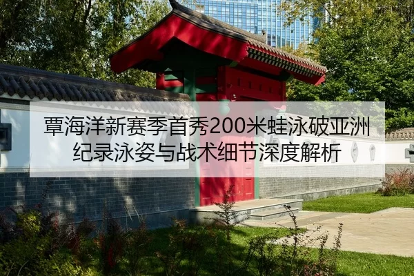 覃海洋新赛季首秀200米蛙泳破亚洲纪录泳姿与战术细节深度解析