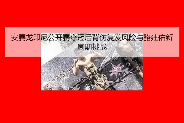安赛龙印尼公开赛夺冠后背伤复发风险与骆建佑新周期挑战
